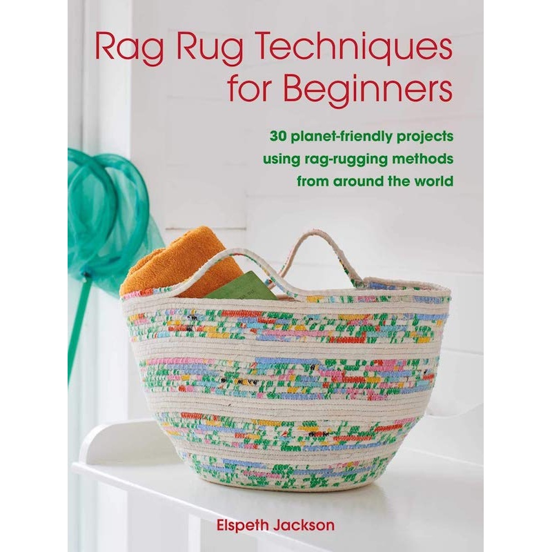 Rag Rug Techniques for Beginners: 30 Planet-Friendly Projects Using Rag-Rugging Methods From Around the World - Elspeth Jackson